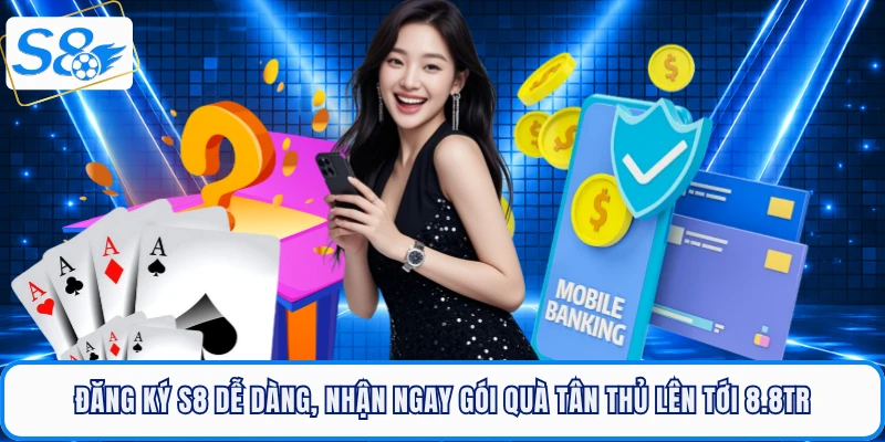 Đăng Ký S8 Dễ Dàng, Nhận Ngay Gói Quà Tân Thủ Lên Tới 8.8Tr