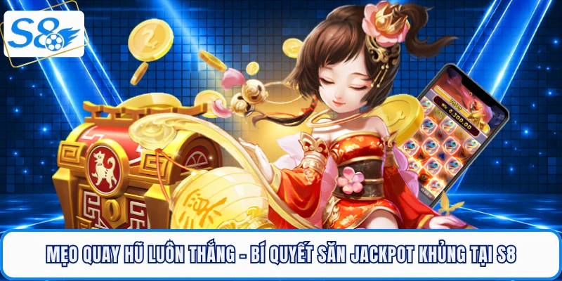Mẹo Quay Hũ Luôn Thắng - Bí Quyết Săn Jackpot Khủng Tại S8