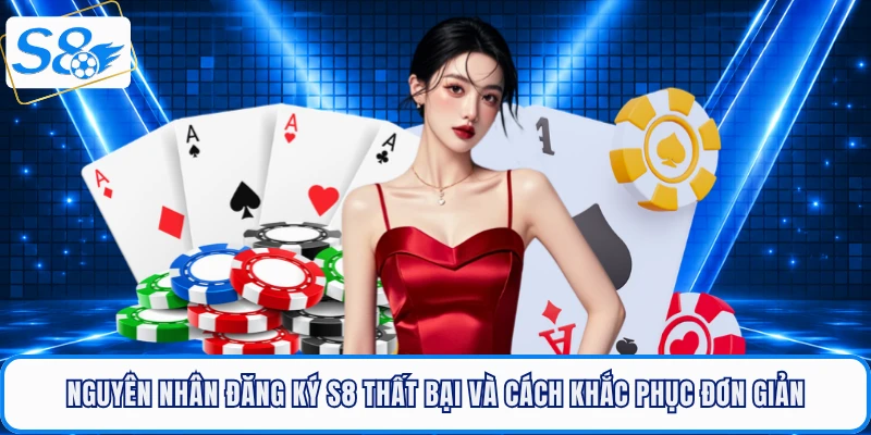 Nguyên nhân đăng ký S8 thất bại và cách khắc phục đơn giản