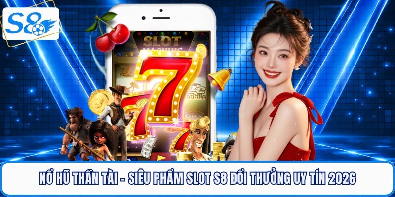 Nổ Hũ Thần Tài - Siêu Phẩm Slot S8 Đổi Thưởng Uy Tín 2026
